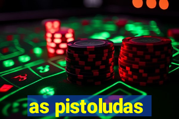 as pistoludas